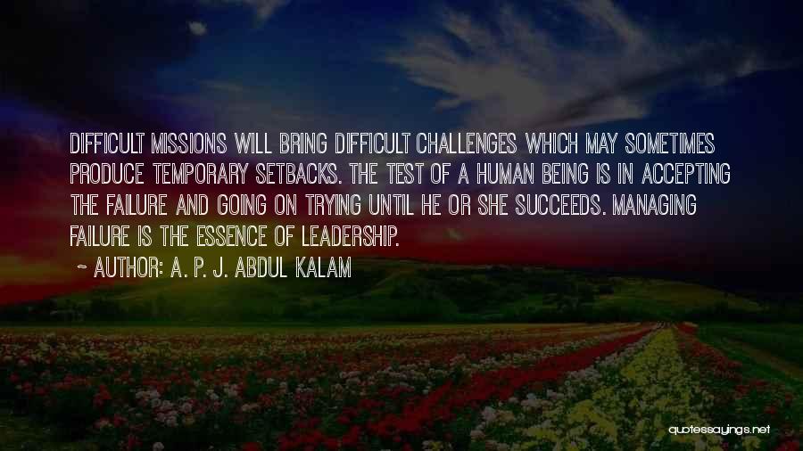 A. P. J. Abdul Kalam Quotes: Difficult Missions Will Bring Difficult Challenges Which May Sometimes Produce Temporary Setbacks. The Test Of A Human Being Is In