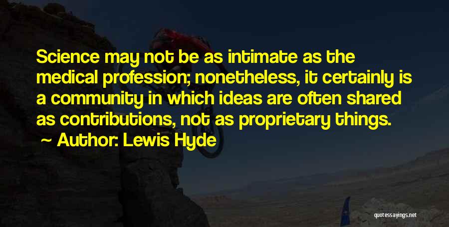 Lewis Hyde Quotes: Science May Not Be As Intimate As The Medical Profession; Nonetheless, It Certainly Is A Community In Which Ideas Are