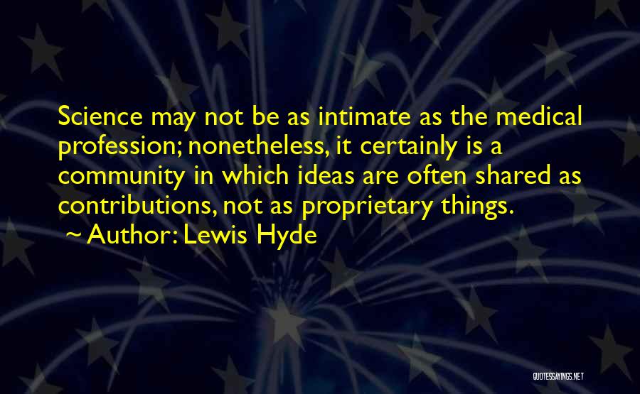 Lewis Hyde Quotes: Science May Not Be As Intimate As The Medical Profession; Nonetheless, It Certainly Is A Community In Which Ideas Are