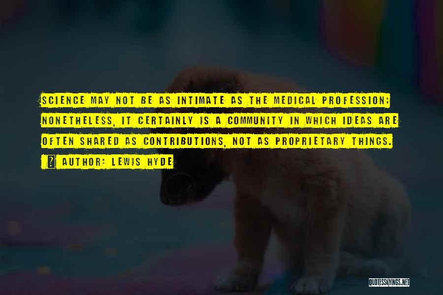 Lewis Hyde Quotes: Science May Not Be As Intimate As The Medical Profession; Nonetheless, It Certainly Is A Community In Which Ideas Are