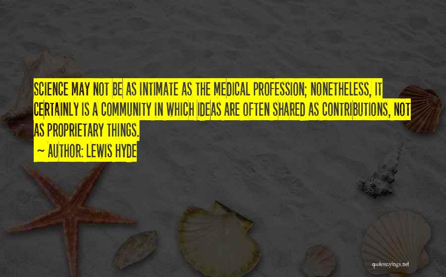 Lewis Hyde Quotes: Science May Not Be As Intimate As The Medical Profession; Nonetheless, It Certainly Is A Community In Which Ideas Are