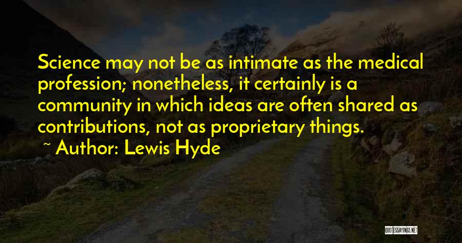 Lewis Hyde Quotes: Science May Not Be As Intimate As The Medical Profession; Nonetheless, It Certainly Is A Community In Which Ideas Are