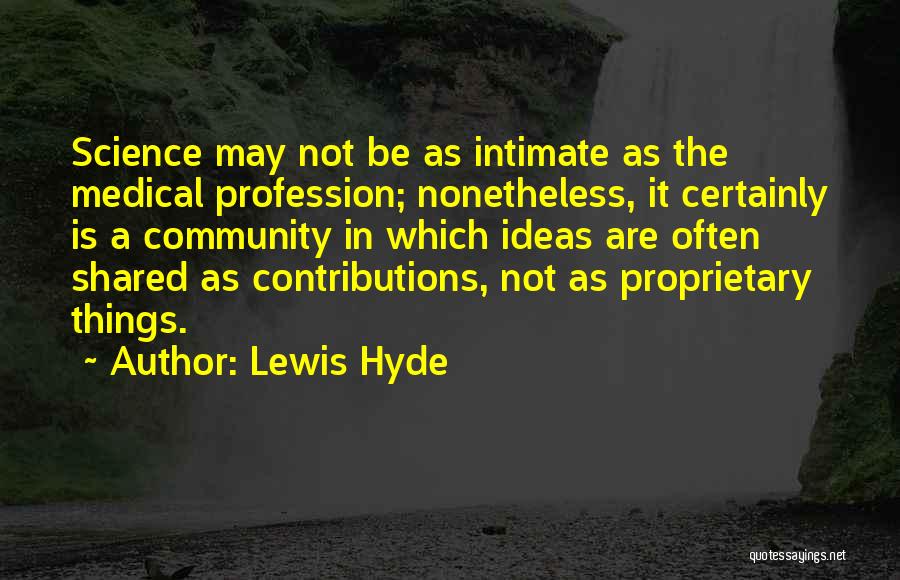 Lewis Hyde Quotes: Science May Not Be As Intimate As The Medical Profession; Nonetheless, It Certainly Is A Community In Which Ideas Are