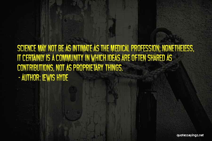 Lewis Hyde Quotes: Science May Not Be As Intimate As The Medical Profession; Nonetheless, It Certainly Is A Community In Which Ideas Are