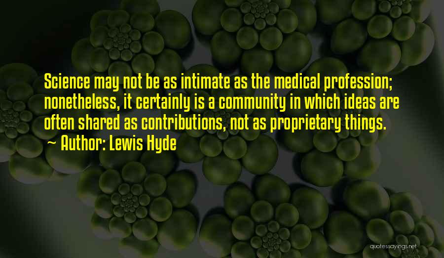 Lewis Hyde Quotes: Science May Not Be As Intimate As The Medical Profession; Nonetheless, It Certainly Is A Community In Which Ideas Are