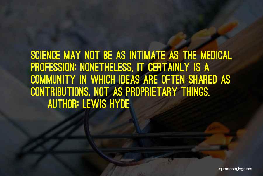 Lewis Hyde Quotes: Science May Not Be As Intimate As The Medical Profession; Nonetheless, It Certainly Is A Community In Which Ideas Are