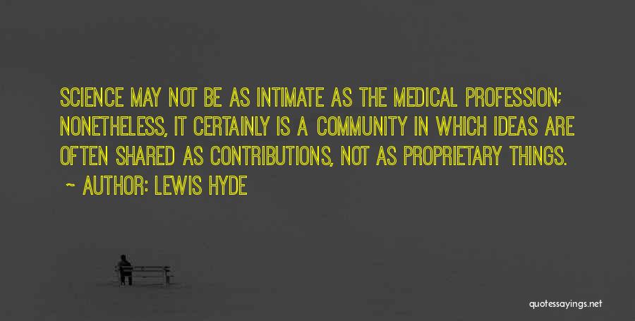 Lewis Hyde Quotes: Science May Not Be As Intimate As The Medical Profession; Nonetheless, It Certainly Is A Community In Which Ideas Are