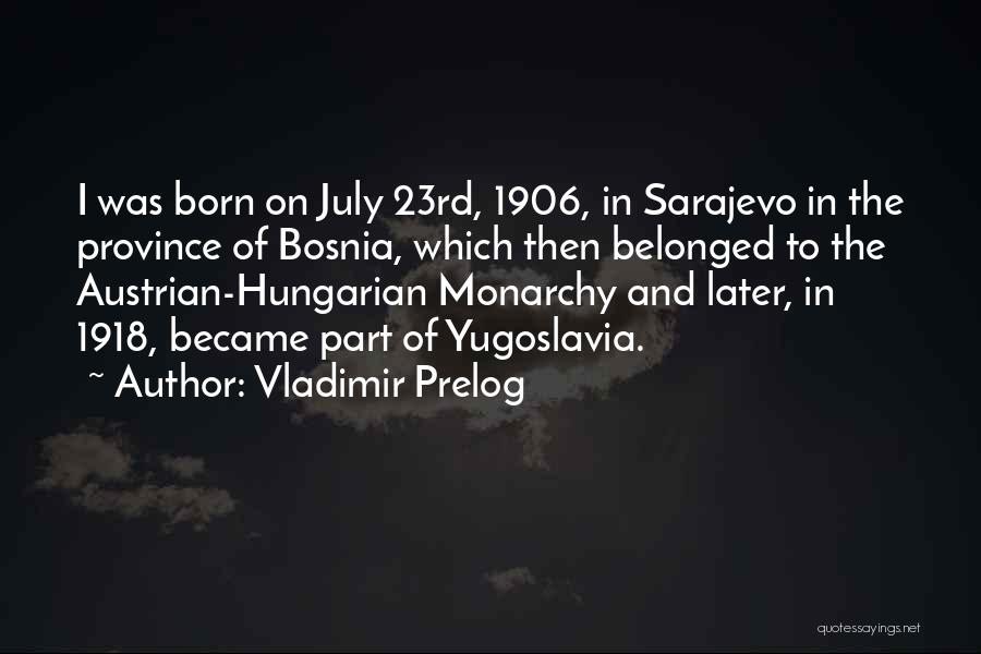 Vladimir Prelog Quotes: I Was Born On July 23rd, 1906, In Sarajevo In The Province Of Bosnia, Which Then Belonged To The Austrian-hungarian