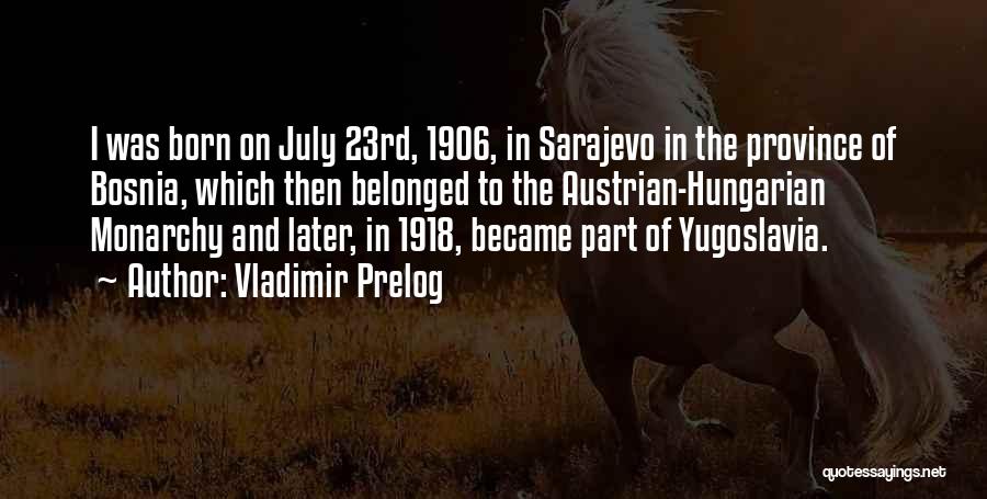 Vladimir Prelog Quotes: I Was Born On July 23rd, 1906, In Sarajevo In The Province Of Bosnia, Which Then Belonged To The Austrian-hungarian