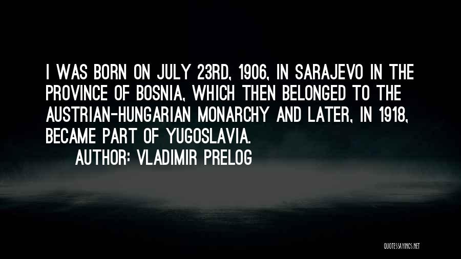 Vladimir Prelog Quotes: I Was Born On July 23rd, 1906, In Sarajevo In The Province Of Bosnia, Which Then Belonged To The Austrian-hungarian