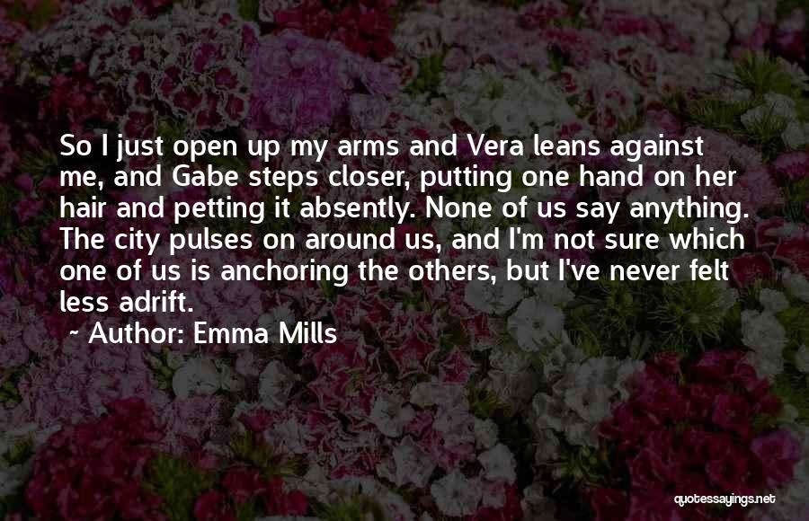 Emma Mills Quotes: So I Just Open Up My Arms And Vera Leans Against Me, And Gabe Steps Closer, Putting One Hand On