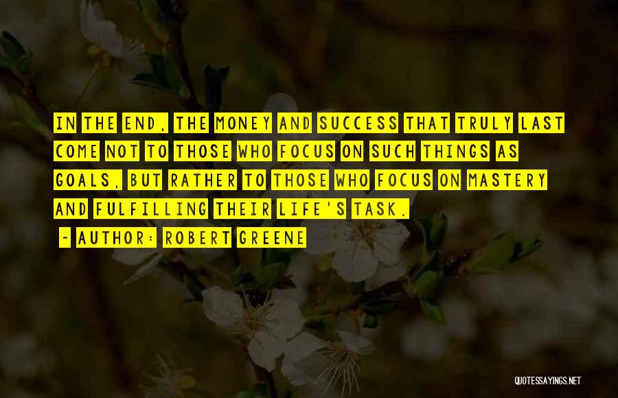 Robert Greene Quotes: In The End, The Money And Success That Truly Last Come Not To Those Who Focus On Such Things As