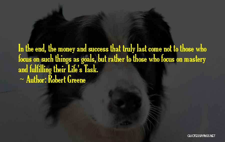 Robert Greene Quotes: In The End, The Money And Success That Truly Last Come Not To Those Who Focus On Such Things As