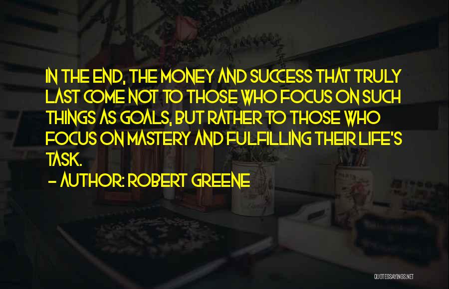 Robert Greene Quotes: In The End, The Money And Success That Truly Last Come Not To Those Who Focus On Such Things As