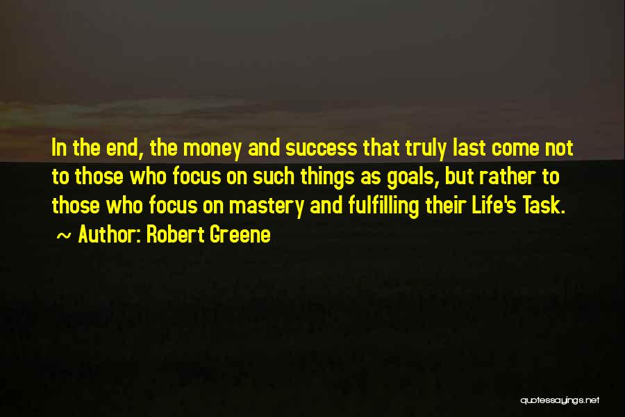 Robert Greene Quotes: In The End, The Money And Success That Truly Last Come Not To Those Who Focus On Such Things As