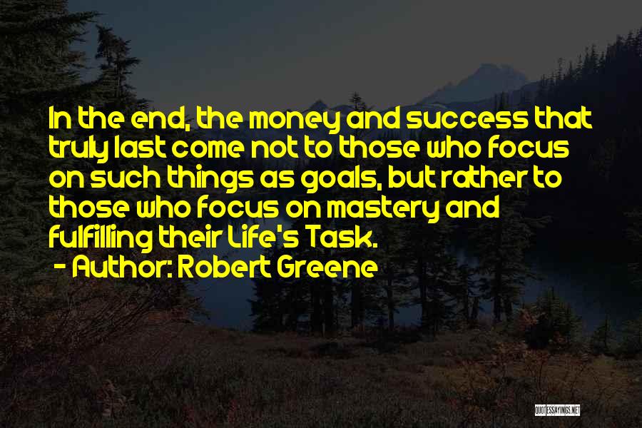 Robert Greene Quotes: In The End, The Money And Success That Truly Last Come Not To Those Who Focus On Such Things As