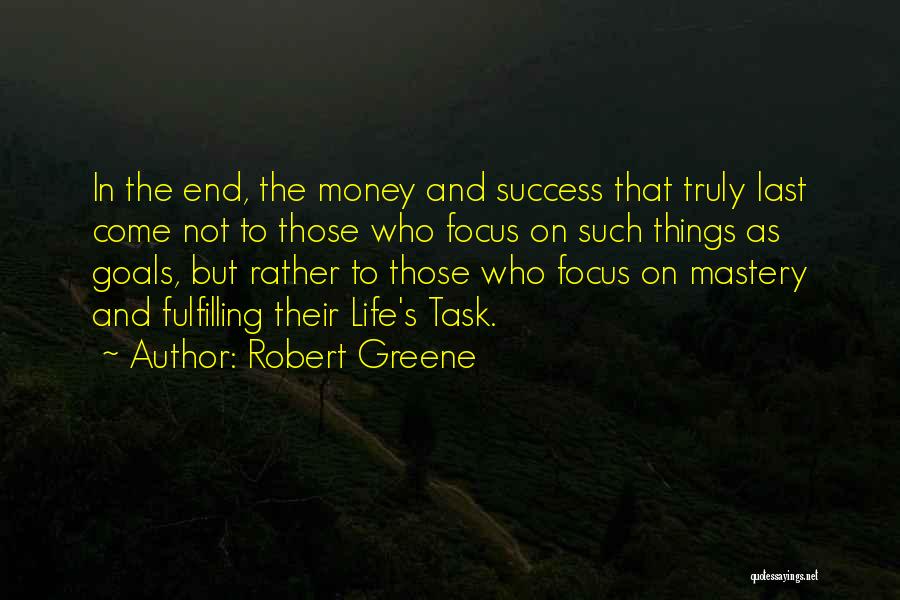 Robert Greene Quotes: In The End, The Money And Success That Truly Last Come Not To Those Who Focus On Such Things As