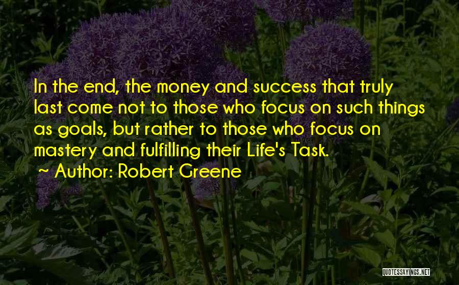 Robert Greene Quotes: In The End, The Money And Success That Truly Last Come Not To Those Who Focus On Such Things As