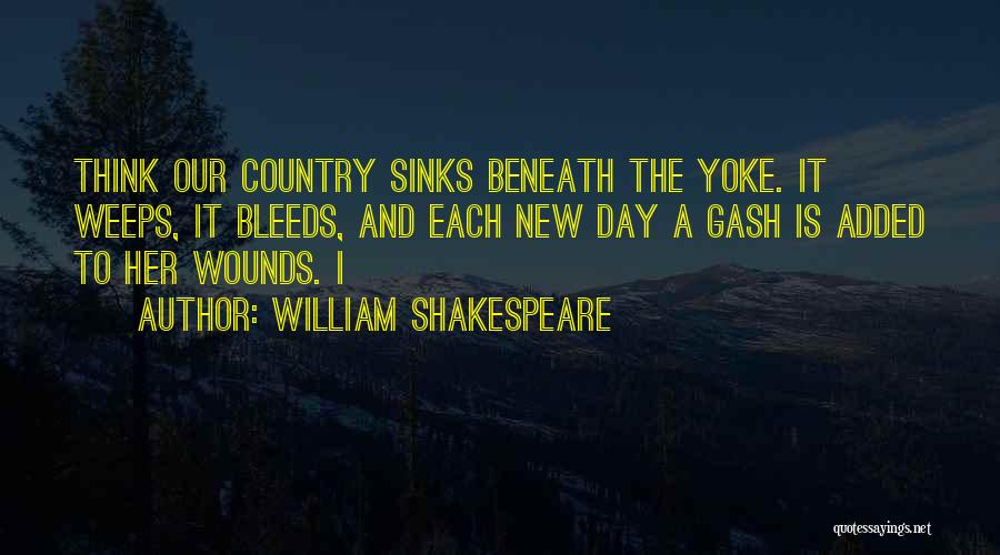 William Shakespeare Quotes: Think Our Country Sinks Beneath The Yoke. It Weeps, It Bleeds, And Each New Day A Gash Is Added To