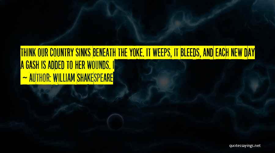 William Shakespeare Quotes: Think Our Country Sinks Beneath The Yoke. It Weeps, It Bleeds, And Each New Day A Gash Is Added To