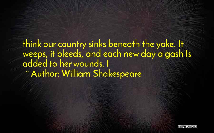 William Shakespeare Quotes: Think Our Country Sinks Beneath The Yoke. It Weeps, It Bleeds, And Each New Day A Gash Is Added To