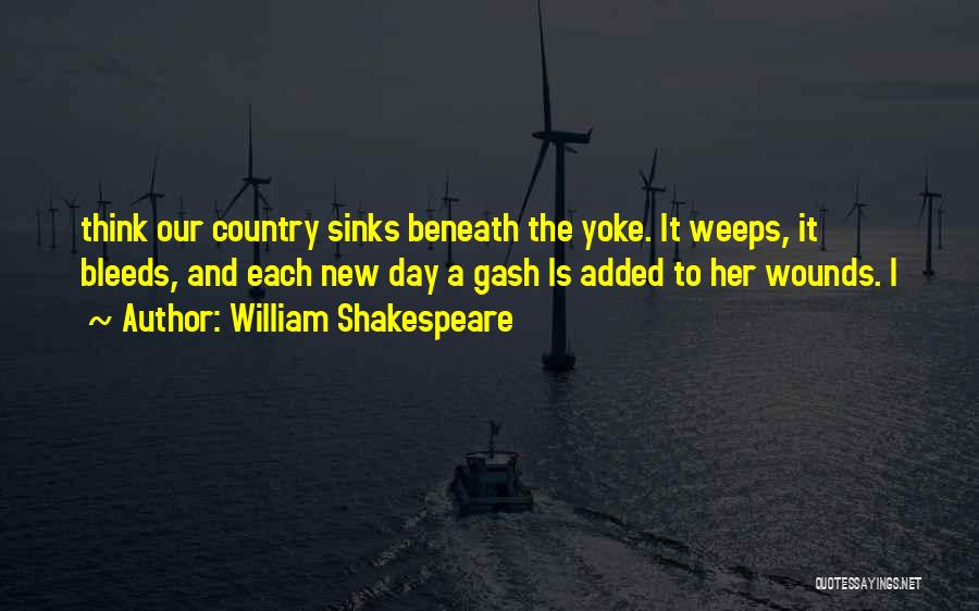 William Shakespeare Quotes: Think Our Country Sinks Beneath The Yoke. It Weeps, It Bleeds, And Each New Day A Gash Is Added To