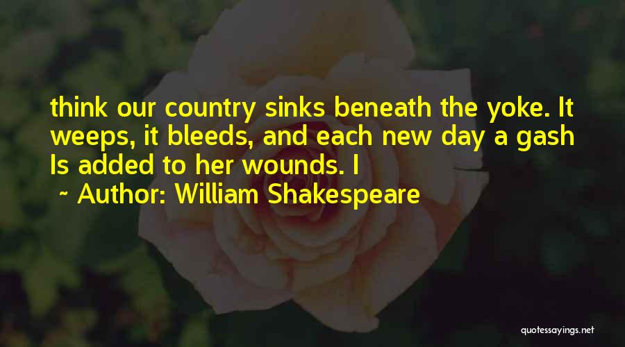 William Shakespeare Quotes: Think Our Country Sinks Beneath The Yoke. It Weeps, It Bleeds, And Each New Day A Gash Is Added To