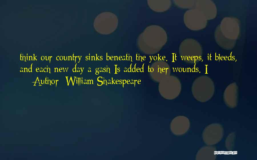 William Shakespeare Quotes: Think Our Country Sinks Beneath The Yoke. It Weeps, It Bleeds, And Each New Day A Gash Is Added To