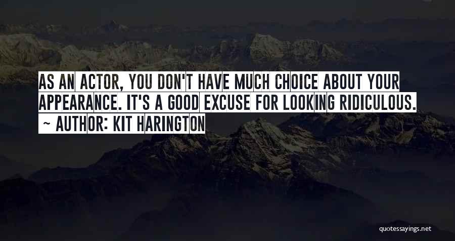 Kit Harington Quotes: As An Actor, You Don't Have Much Choice About Your Appearance. It's A Good Excuse For Looking Ridiculous.