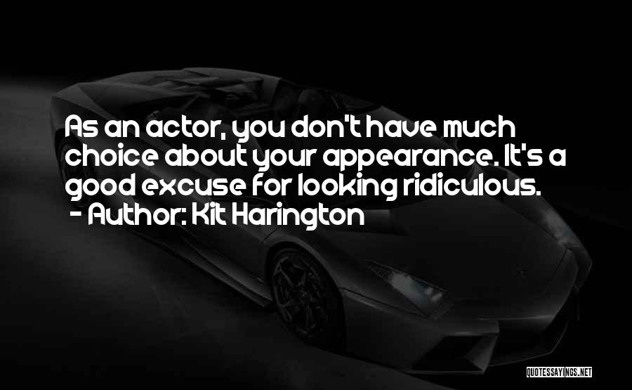 Kit Harington Quotes: As An Actor, You Don't Have Much Choice About Your Appearance. It's A Good Excuse For Looking Ridiculous.