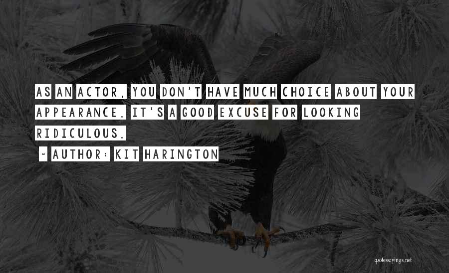 Kit Harington Quotes: As An Actor, You Don't Have Much Choice About Your Appearance. It's A Good Excuse For Looking Ridiculous.