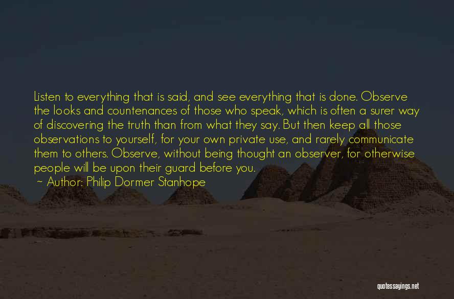 Philip Dormer Stanhope Quotes: Listen To Everything That Is Said, And See Everything That Is Done. Observe The Looks And Countenances Of Those Who