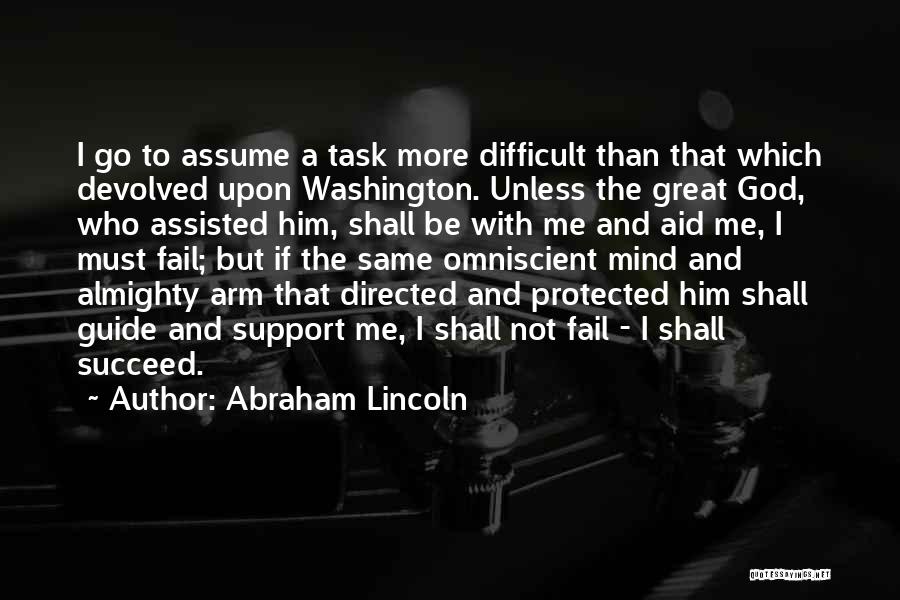 Abraham Lincoln Quotes: I Go To Assume A Task More Difficult Than That Which Devolved Upon Washington. Unless The Great God, Who Assisted