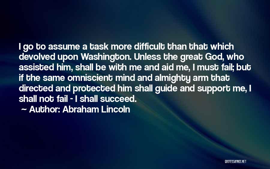 Abraham Lincoln Quotes: I Go To Assume A Task More Difficult Than That Which Devolved Upon Washington. Unless The Great God, Who Assisted