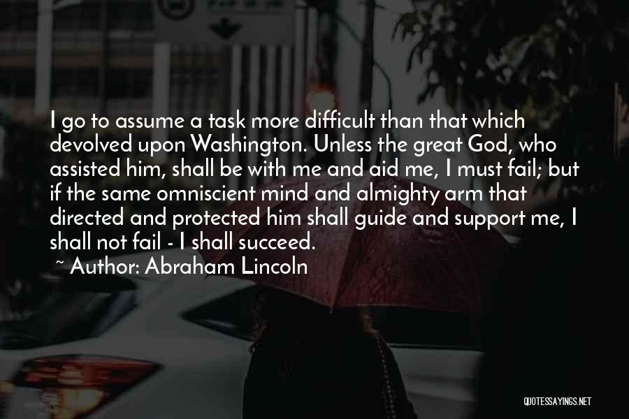 Abraham Lincoln Quotes: I Go To Assume A Task More Difficult Than That Which Devolved Upon Washington. Unless The Great God, Who Assisted