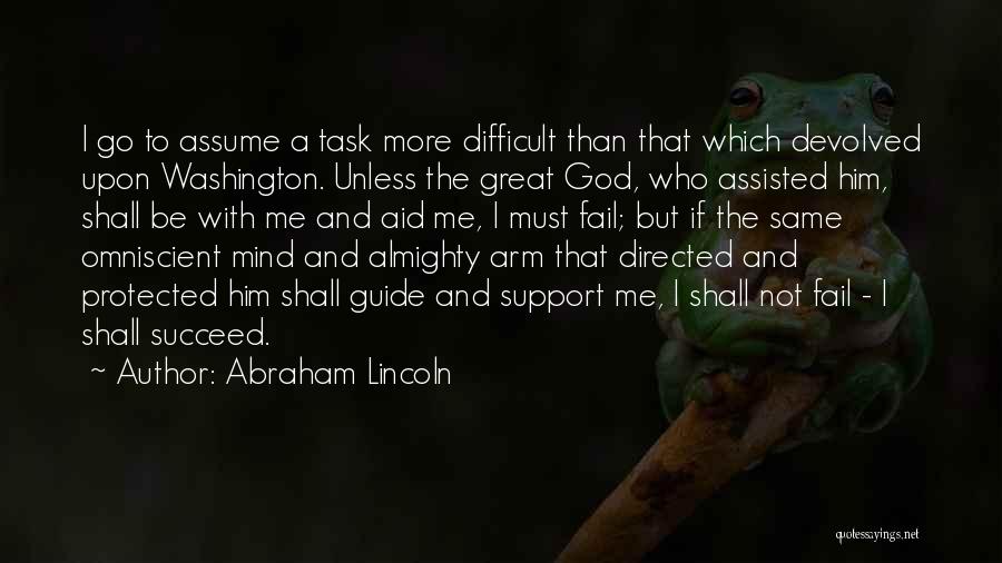 Abraham Lincoln Quotes: I Go To Assume A Task More Difficult Than That Which Devolved Upon Washington. Unless The Great God, Who Assisted