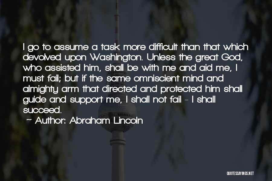 Abraham Lincoln Quotes: I Go To Assume A Task More Difficult Than That Which Devolved Upon Washington. Unless The Great God, Who Assisted