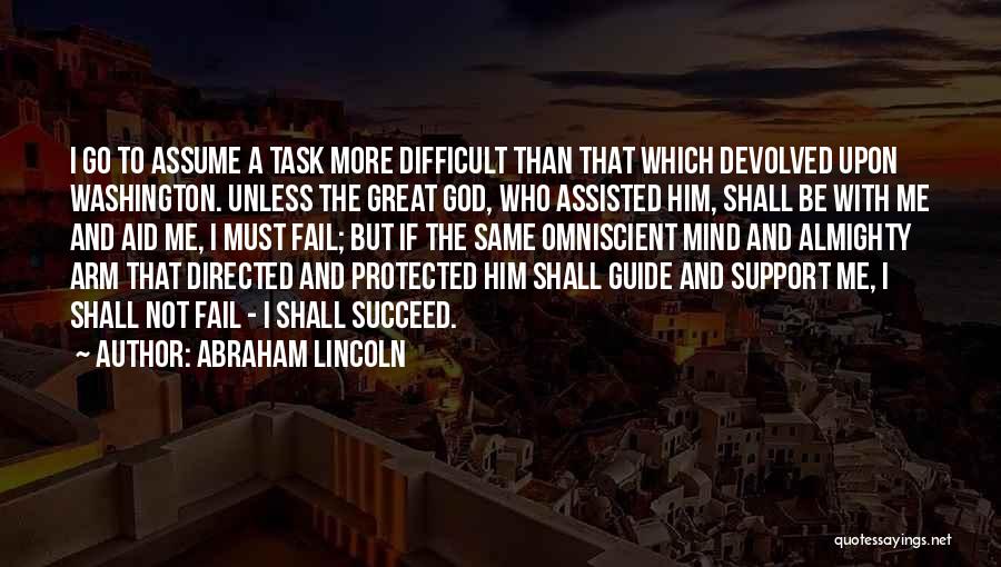 Abraham Lincoln Quotes: I Go To Assume A Task More Difficult Than That Which Devolved Upon Washington. Unless The Great God, Who Assisted