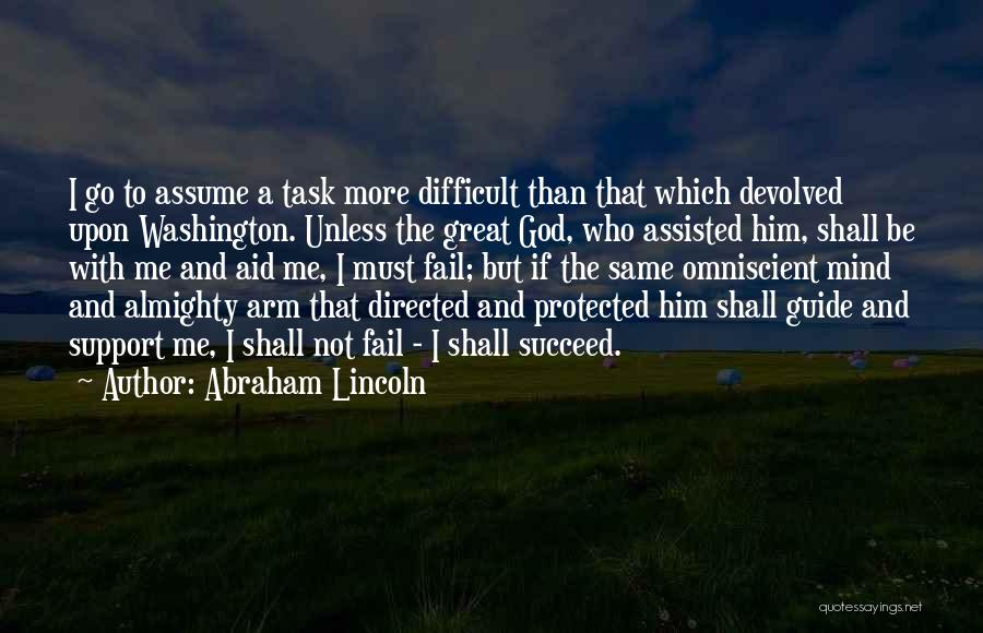 Abraham Lincoln Quotes: I Go To Assume A Task More Difficult Than That Which Devolved Upon Washington. Unless The Great God, Who Assisted