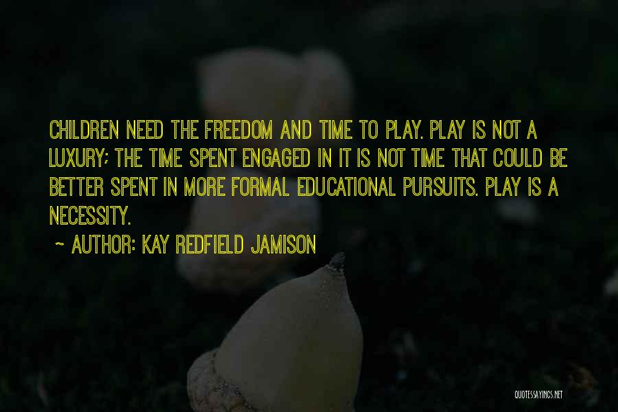 Kay Redfield Jamison Quotes: Children Need The Freedom And Time To Play. Play Is Not A Luxury; The Time Spent Engaged In It Is