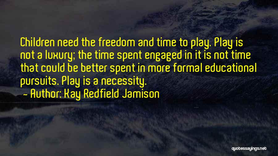 Kay Redfield Jamison Quotes: Children Need The Freedom And Time To Play. Play Is Not A Luxury; The Time Spent Engaged In It Is