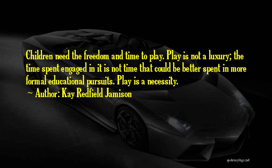 Kay Redfield Jamison Quotes: Children Need The Freedom And Time To Play. Play Is Not A Luxury; The Time Spent Engaged In It Is