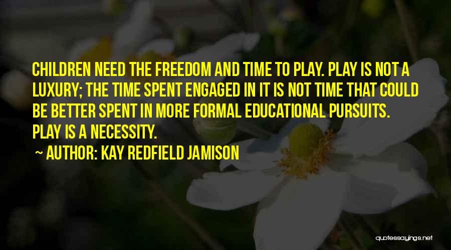 Kay Redfield Jamison Quotes: Children Need The Freedom And Time To Play. Play Is Not A Luxury; The Time Spent Engaged In It Is