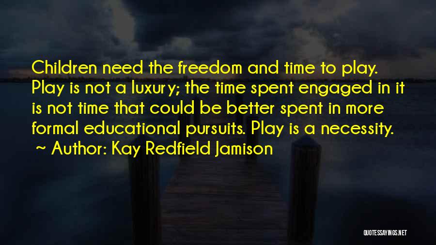 Kay Redfield Jamison Quotes: Children Need The Freedom And Time To Play. Play Is Not A Luxury; The Time Spent Engaged In It Is