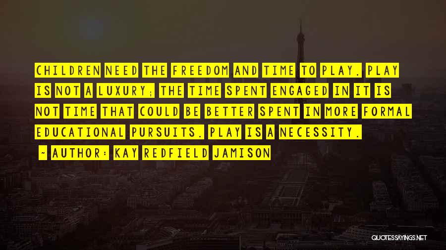 Kay Redfield Jamison Quotes: Children Need The Freedom And Time To Play. Play Is Not A Luxury; The Time Spent Engaged In It Is