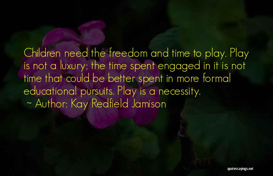 Kay Redfield Jamison Quotes: Children Need The Freedom And Time To Play. Play Is Not A Luxury; The Time Spent Engaged In It Is