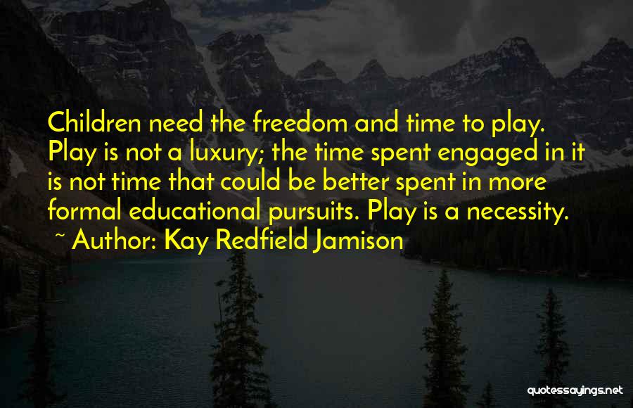 Kay Redfield Jamison Quotes: Children Need The Freedom And Time To Play. Play Is Not A Luxury; The Time Spent Engaged In It Is