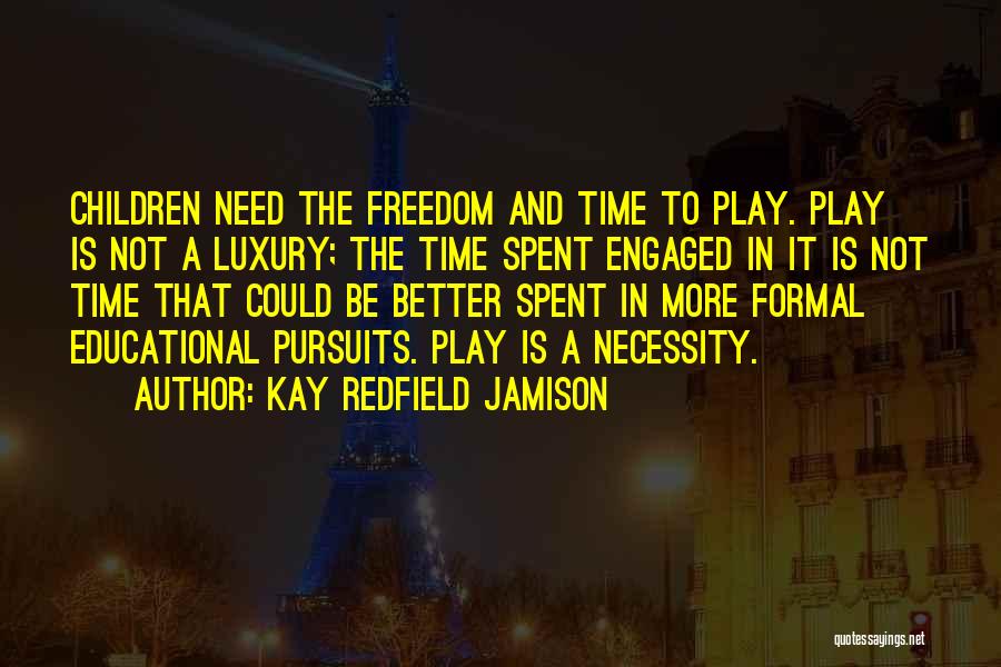 Kay Redfield Jamison Quotes: Children Need The Freedom And Time To Play. Play Is Not A Luxury; The Time Spent Engaged In It Is