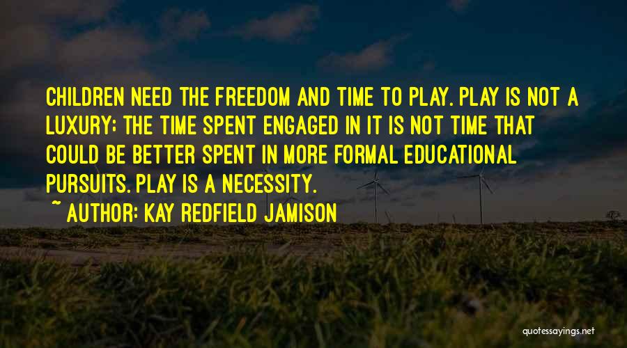 Kay Redfield Jamison Quotes: Children Need The Freedom And Time To Play. Play Is Not A Luxury; The Time Spent Engaged In It Is