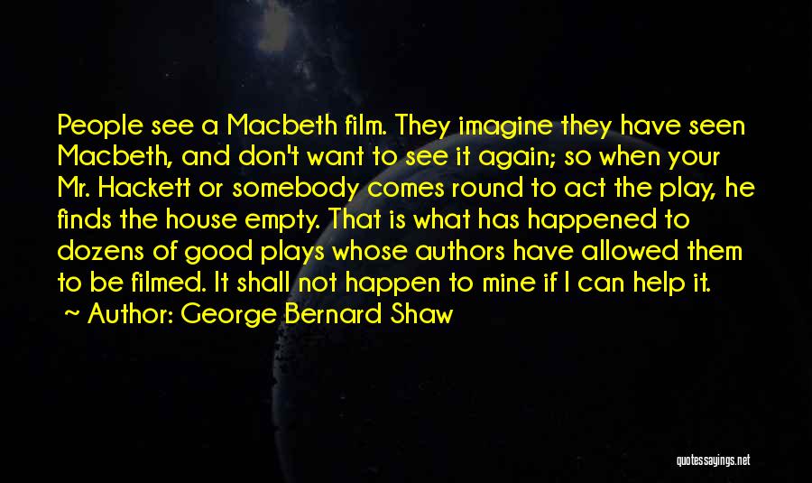 George Bernard Shaw Quotes: People See A Macbeth Film. They Imagine They Have Seen Macbeth, And Don't Want To See It Again; So When